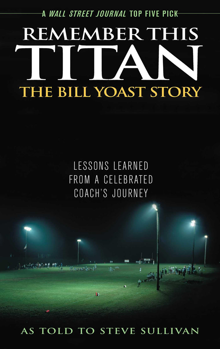 Remember This Titan: The Bill Yoast Story: Lessons Learned from a Celebrated Coach's Journey As Told to Steve Sullivan