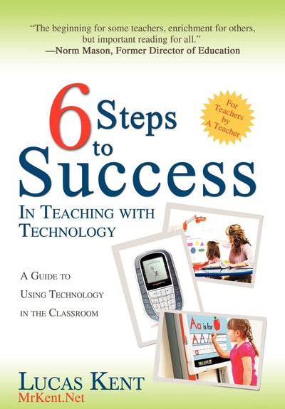 6 Steps to Success in Teaching with Technology: A Guide to Using Technology in the Classroom