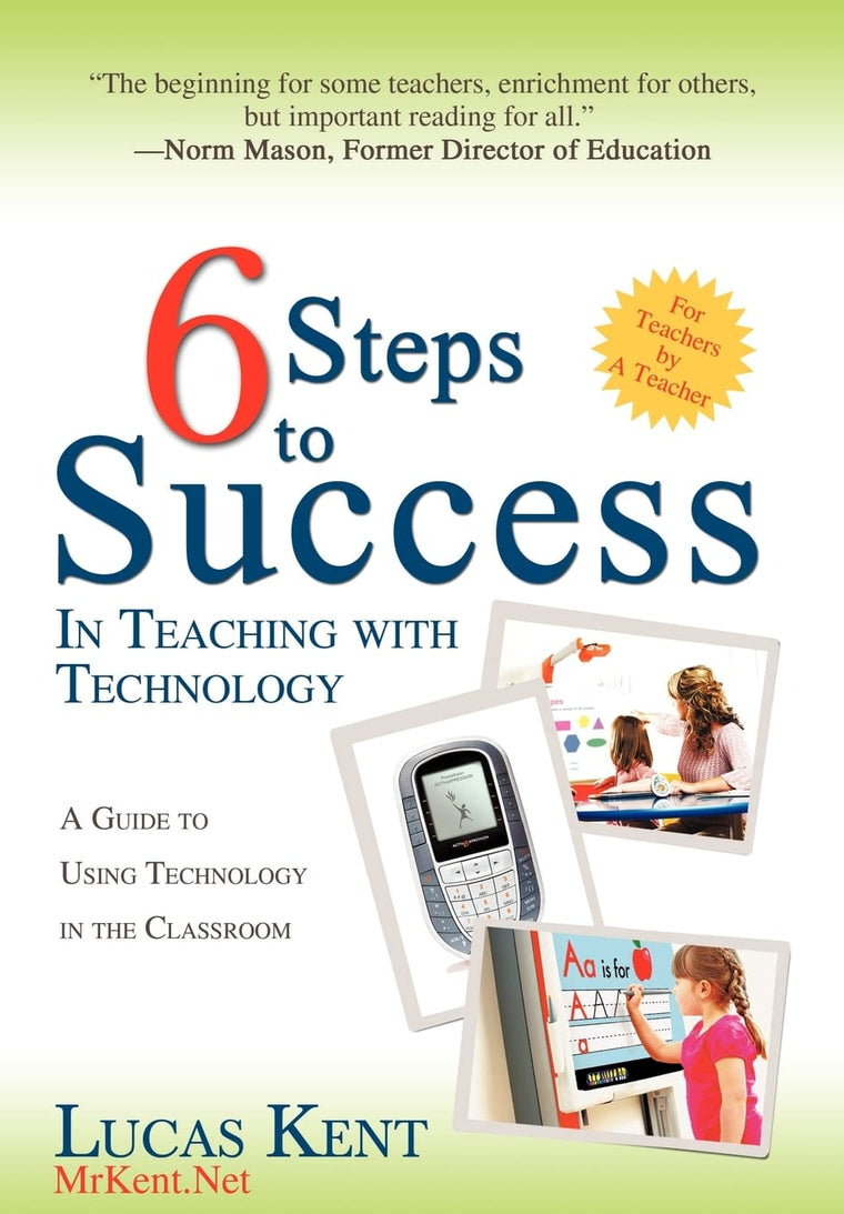 6 Steps to Success in Teaching with Technology: A Guide to Using Technology in the Classroom