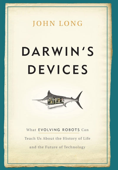 Darwin's Devices: What Evolving Robots Can Teach Us About the History of Life and the Future of Technology