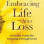 Embracing Life After Loss: A Gentle Guide for Growing through Grief (Book About Grieving and Hope, Daily Grief Meditation, Grief Journal)