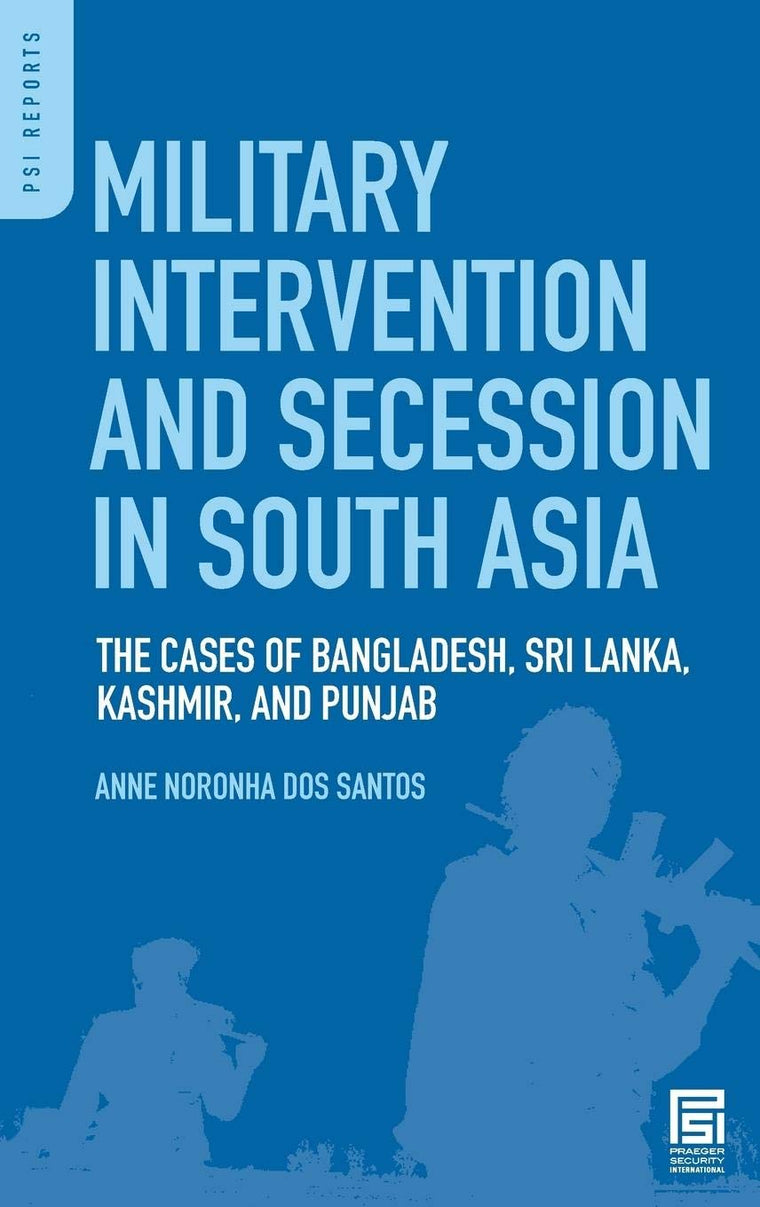Military Intervention and Secession in South Asia: The Cases of Bangladesh, Sri Lanka, Kashmir, and Punjab (PSI Reports)