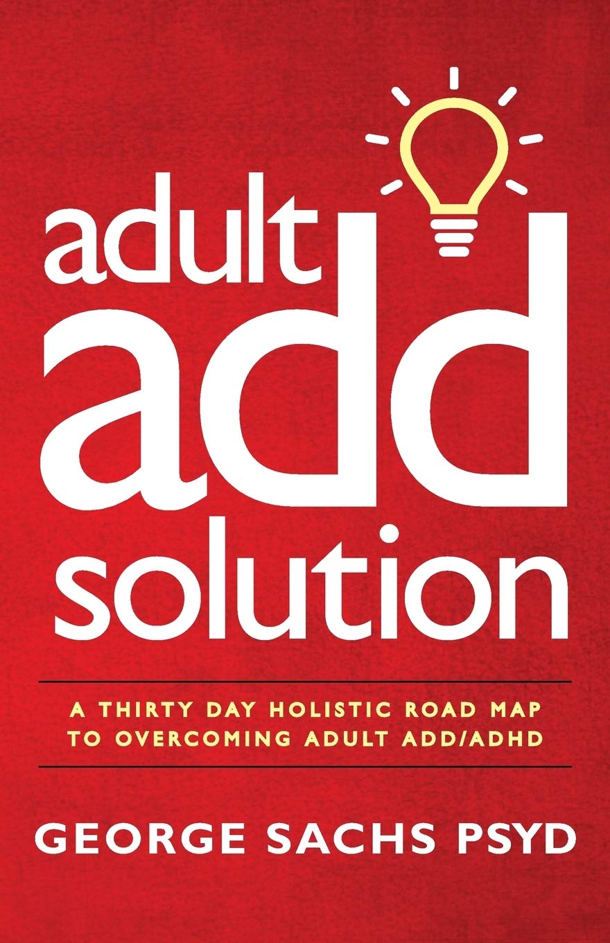 The Adult ADD Solution: A 30 Day Holistic Roadmap to Overcoming Adult ADD/ADHD (Sachs Center ADHD Library)