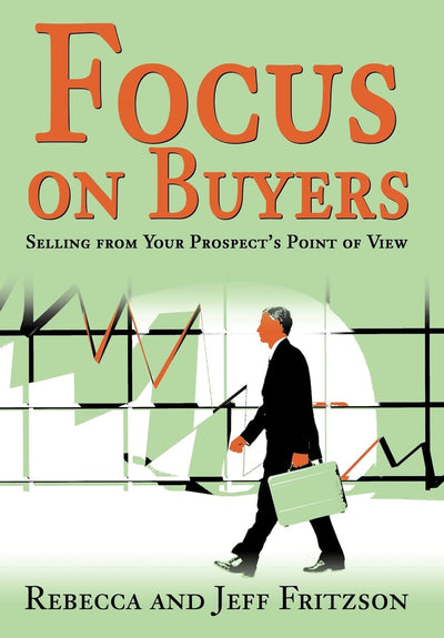 Focus on Buyers: Selling from Your Prospect's Point of View