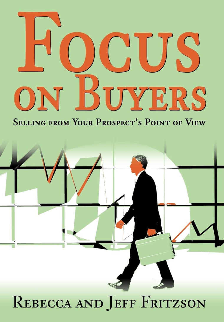 Focus on Buyers: Selling from Your Prospect's Point of View