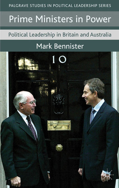 Prime Ministers in Power: Political Leadership in Britain and Australia (Palgrave Studies in Political Leadership)