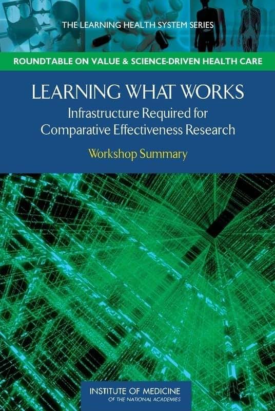 Learning What Works: Infrastructure Required for Comparative Effectiveness Research: Workshop Summary (Learning Health System)