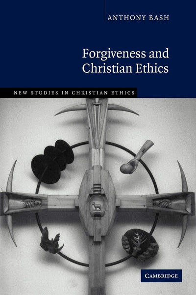 Forgiveness and Christian Ethics (New Studies in Christian Ethics, Series Number 30)
