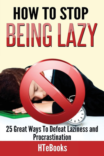 How To Stop Being Lazy: 25 Great Ways To Defeat Laziness And Procrastination (How to Books)