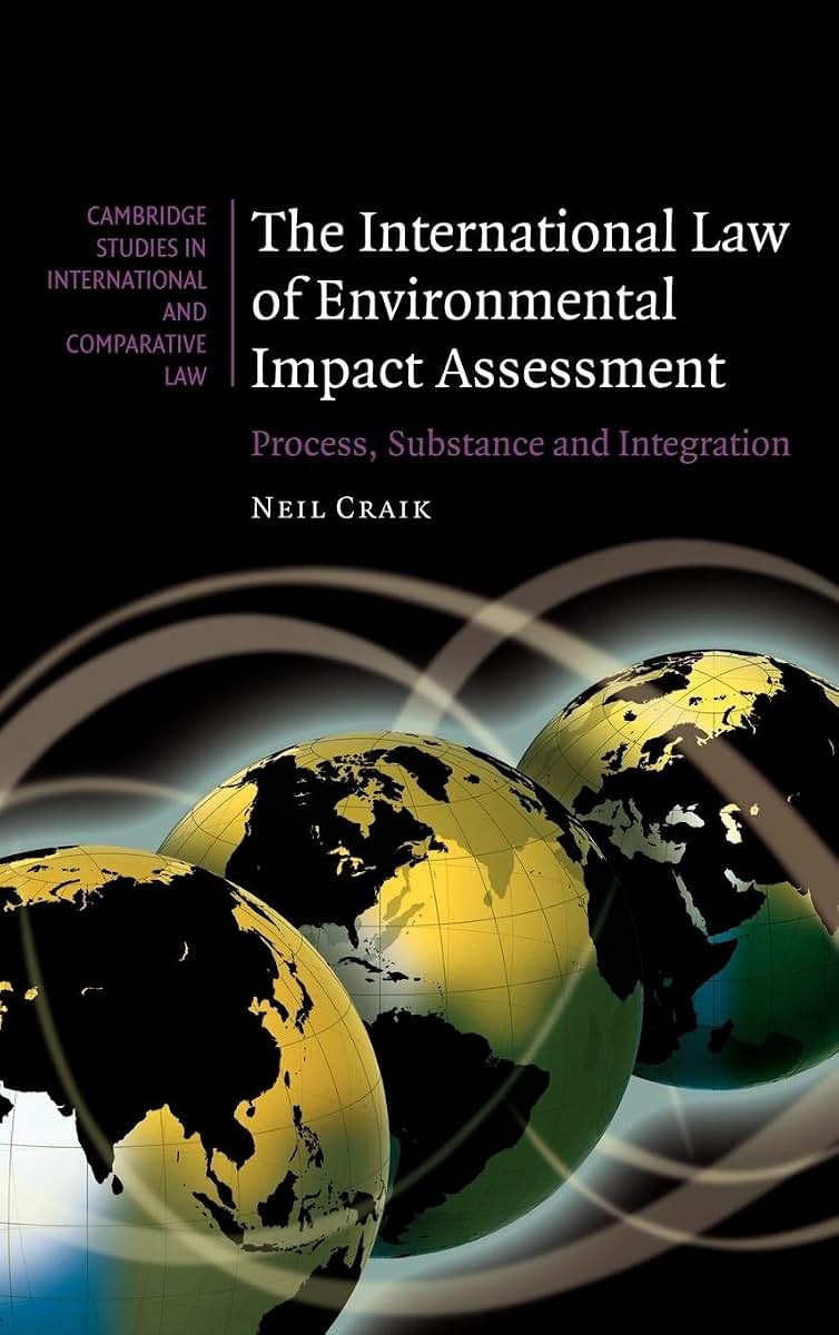 The International Law of Environmental Impact Assessment: Process, Substance and Integration (Cambridge Studies in International and Comparative Law, Series Number 58)
