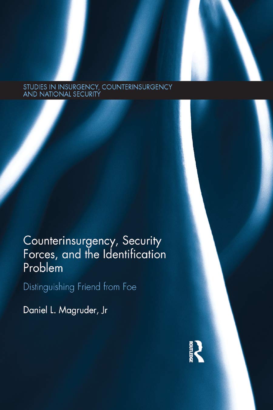 Counterinsurgency, Security Forces, and the Identification Problem: Distinguishing Friend From Foe (Studies in Insurgency, Counterinsurgency and National Security)
