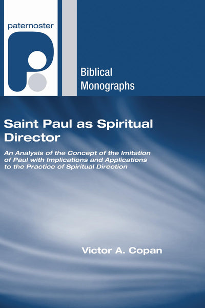Saint Paul as Spiritual Director: An Analysis of the Concept of the Imitation of Paul with Implications and Applications to the Practice of Spiritual Direction (Paternoster Biblical Monographs)