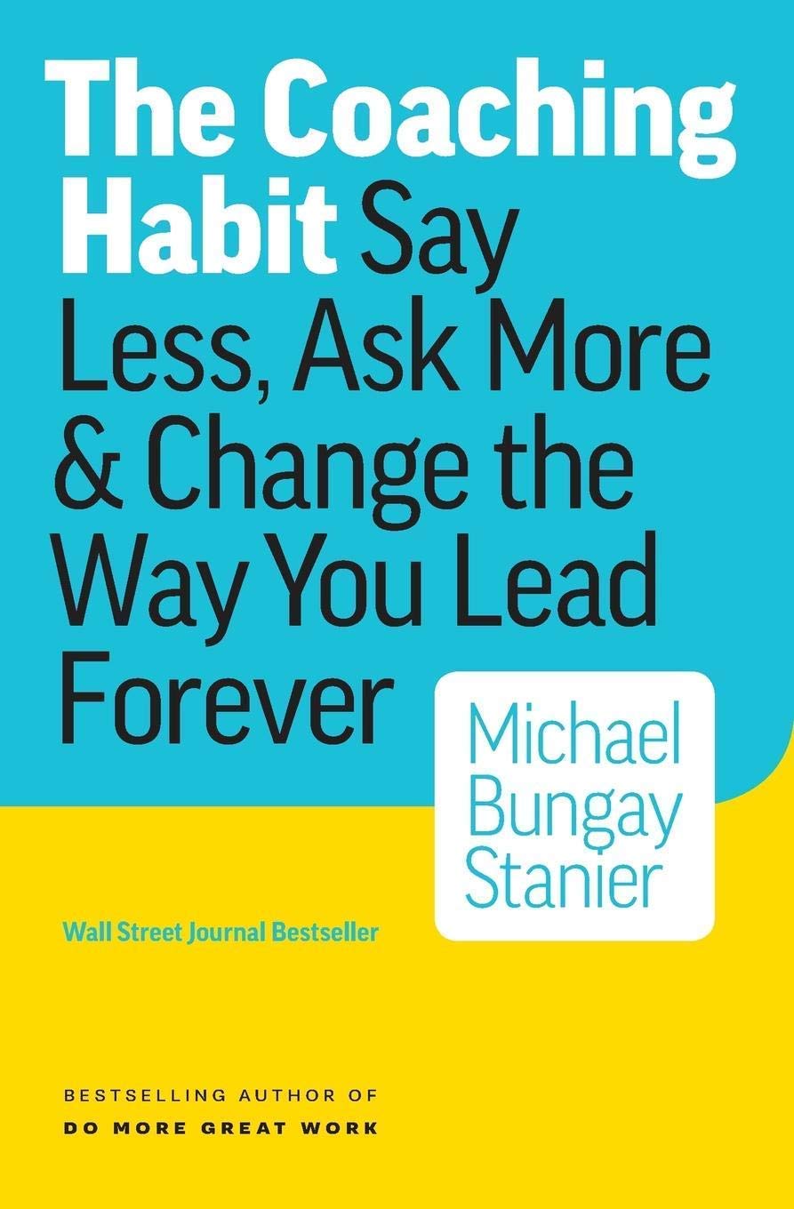 The Coaching Habit: Say Less, Ask More & Change the Way You Lead Forever