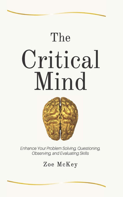 The Critical Mind: Enhance Your Problem Solving, Questioning, Observing, and Evaluating Skills (Cognitive Development)