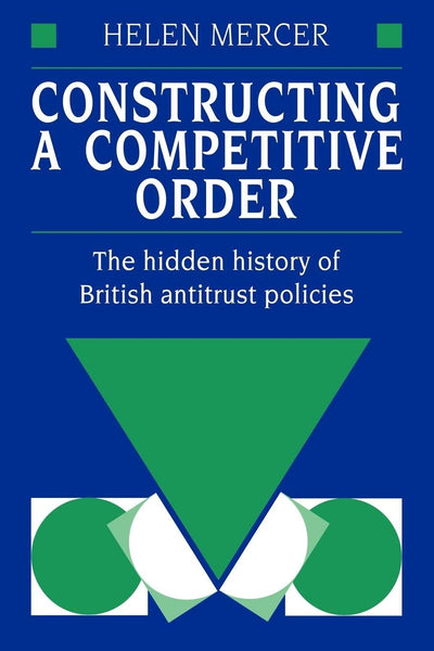 Constructing a Competitive Order: The Hidden History of British Antitrust Policies