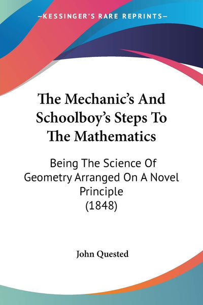 The Mechanic's And Schoolboy's Steps To The Mathematics: Being The Science Of Geometry Arranged On A Novel Principle (1848)