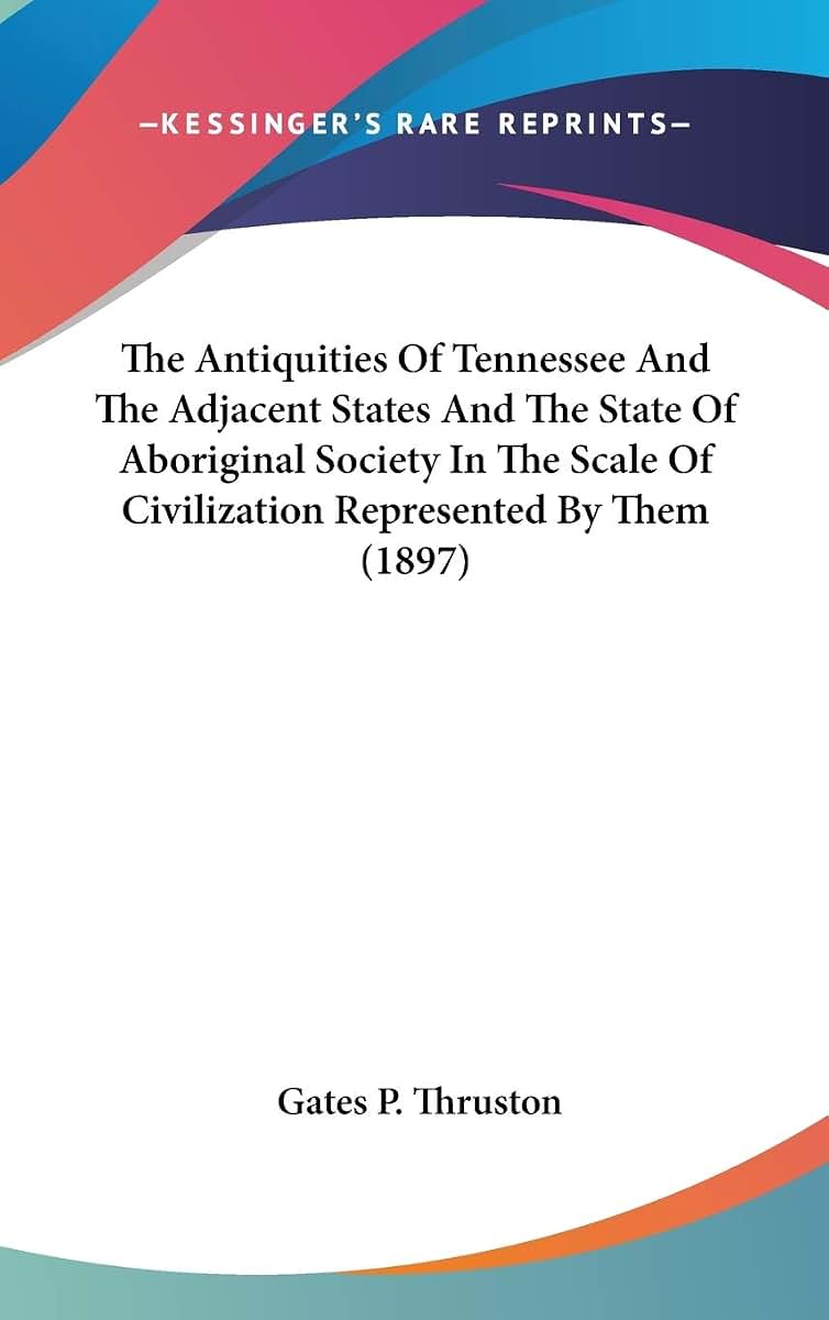 The Antiquities Of Tennessee And The Adjacent States And The State Of Aboriginal Society In The Scale Of Civilization Represented By Them (1897)