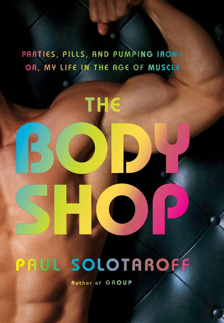 The Body Shop: Parties, Pills, and Pumping Iron -- Or, My Life in the Age of Muscle