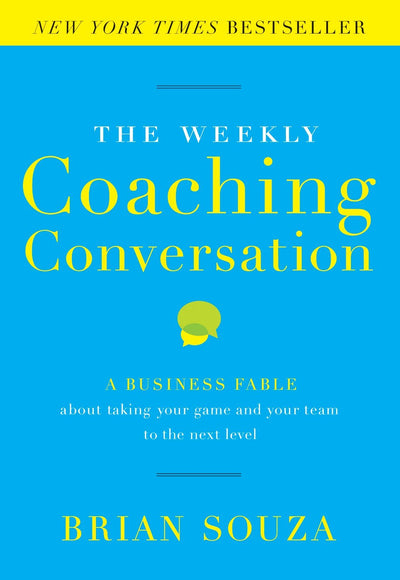 The Weekly Coaching Conversation: A Business Fable About Taking Your Game and Your Team to the Next Level