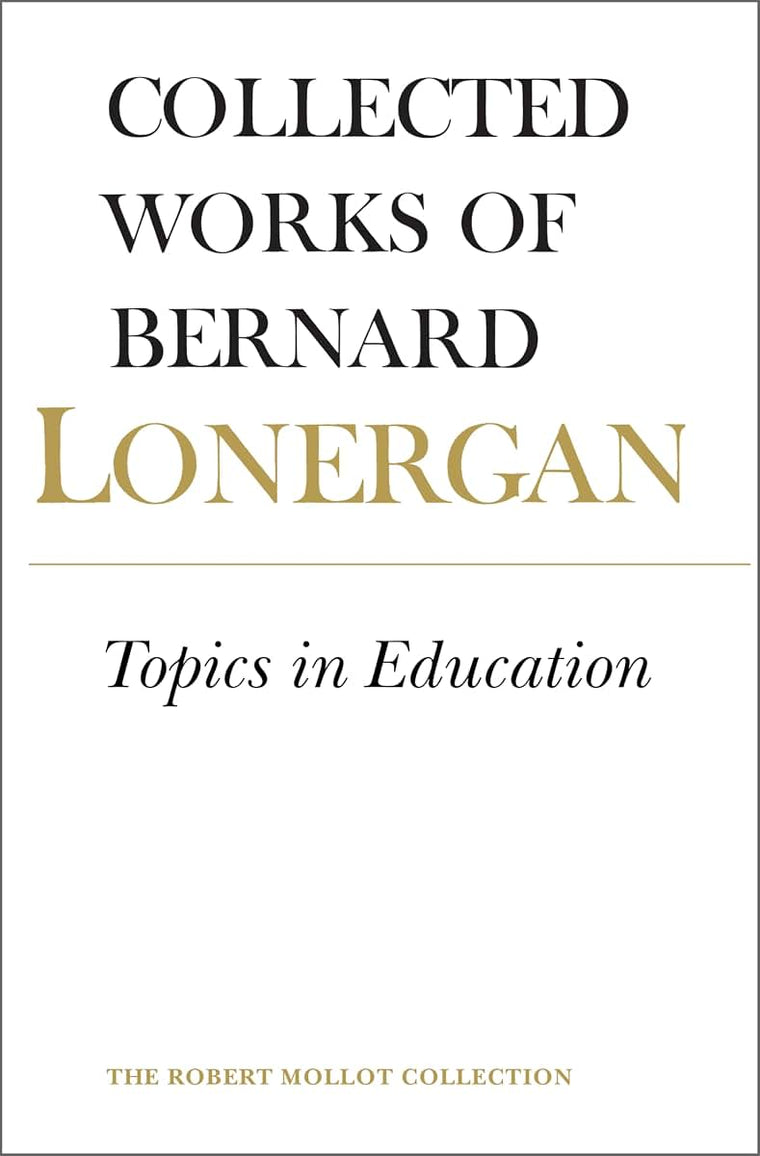 Topics in Education: The Cincinnati Lectures of 1959 on the Philosophy of Education (Collected Works of Bernard Lonergan 10)