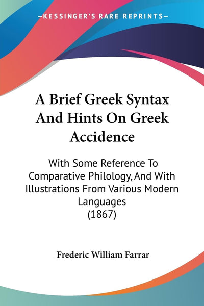 A Brief Greek Syntax And Hints On Greek Accidence: With Some Reference To Comparative Philology, And With Illustrations From Various Modern Languages (1867)
