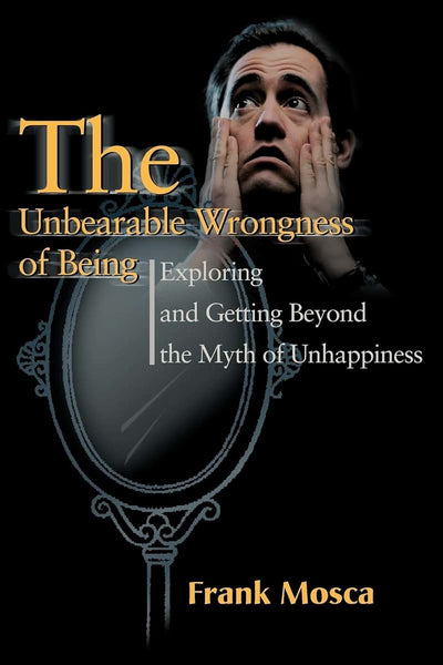 The Unbearable Wrongness of Being: Exploring and Getting Beyond the Myth of Unhappiness