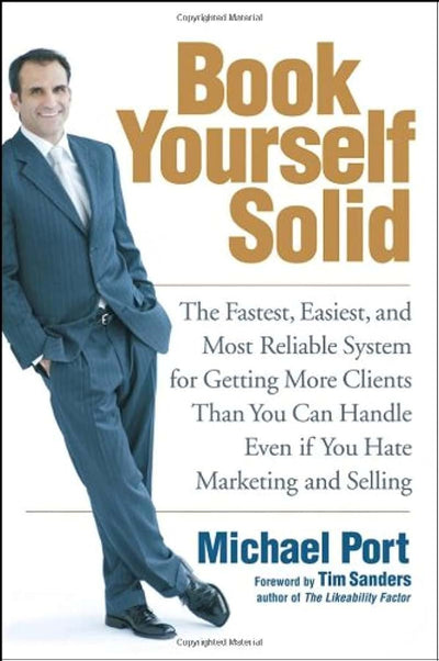 Book Yourself Solid: The Fastest, Easiest, and Most Reliable System for Getting More Clients Than You Can Handle Even if You Hate Marketing and Selling