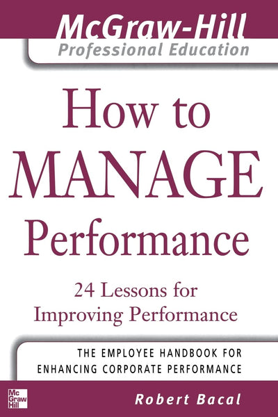 How to Manage Performance : 24 Lessons for Improving Performance (The McGraw-Hill Professional Education Series)