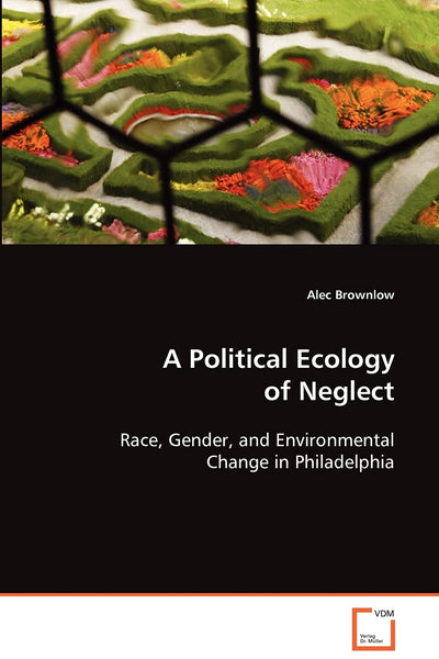 A Political Ecology of Neglect: Race, Gender, and Environmental Change in Philadelphia