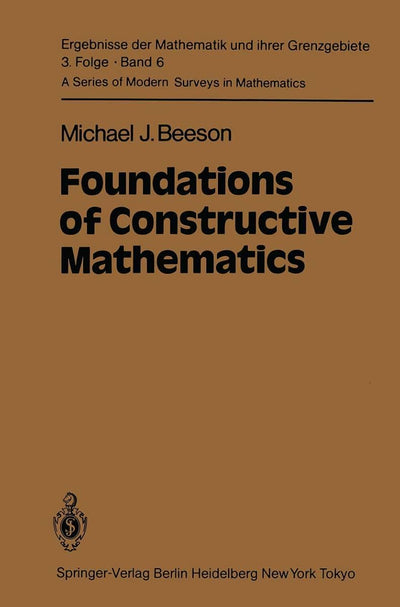 Foundations of Constructive Mathematics: Metamathematical Studies (Ergebnisse der Mathematik und ihrer Grenzgebiete. 3. Folge / A Series of Modern Surveys in Mathematics)