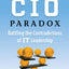 CIO Paradox: Battling the Contradictions of IT Leadership
