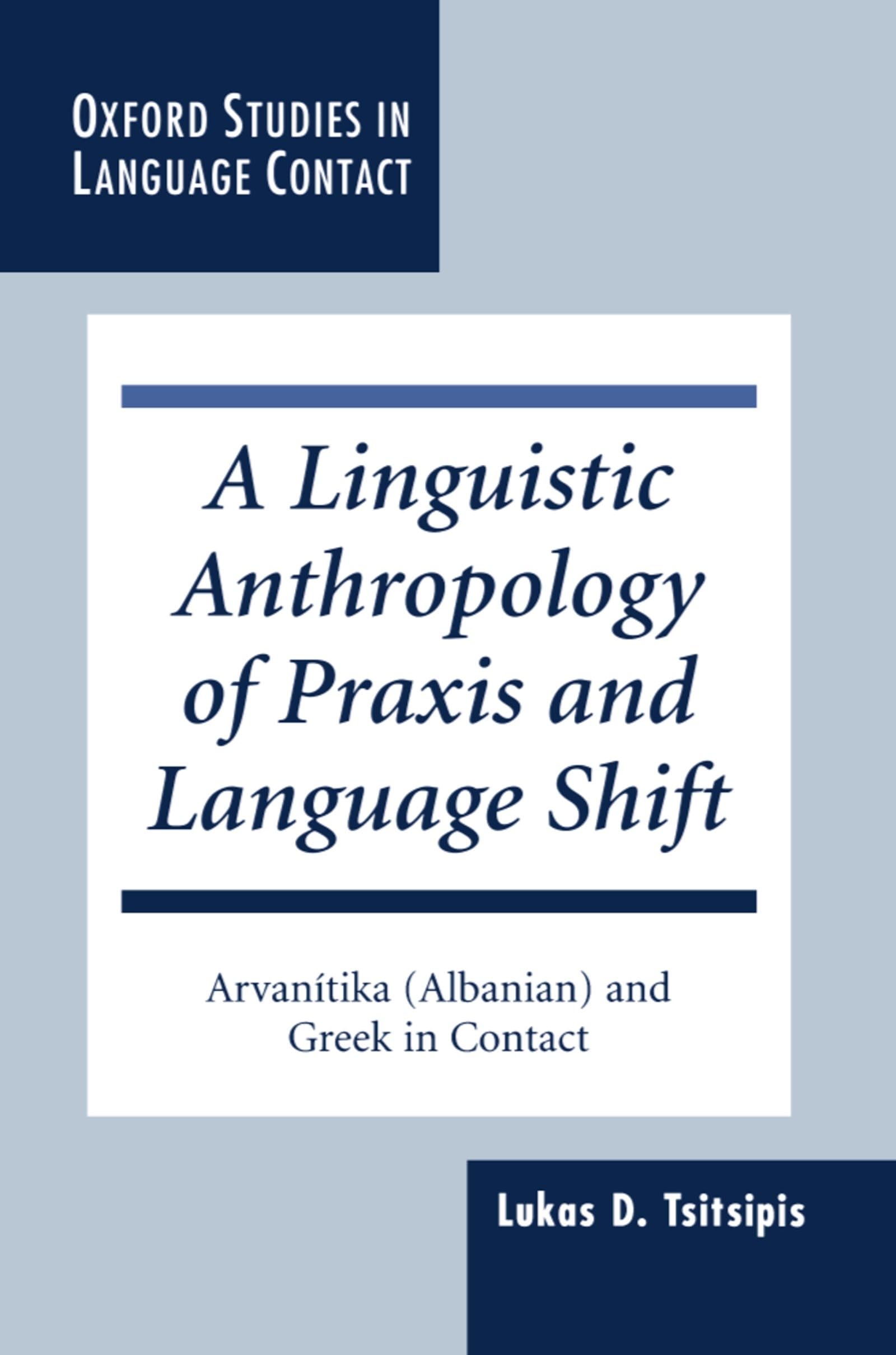 A Linguistic Anthropology of Praxis and Language Shift: Arvanitika (Albanian) and Greek in Contact