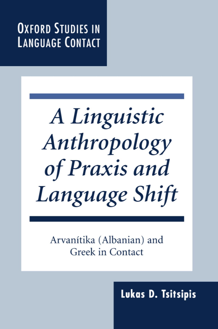 A Linguistic Anthropology of Praxis and Language Shift: Arvanitika (Albanian) and Greek in Contact