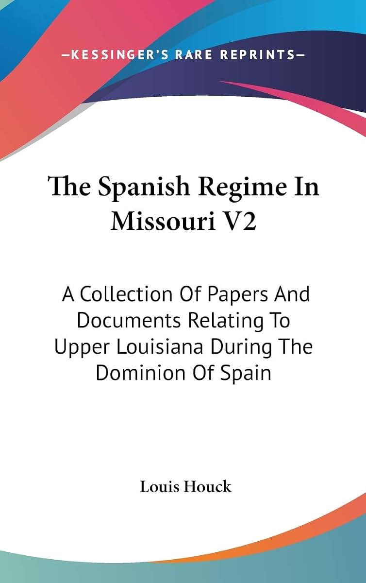 The Spanish Regime In Missouri V2: A Collection Of Papers And Documents Relating To Upper Louisiana During The Dominion Of Spain