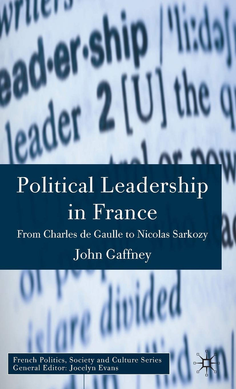 Political Leadership in France: From Charles de Gaulle to Nicolas Sarkozy (French Politics, Society and Culture)