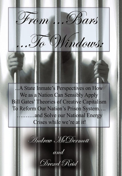 From.........Bars to........Windows: "A State inmate's perspectives on how we as a nation can sensibly apply Bill Gates theories of Creative ... nation's energy crisis while we're at it!"