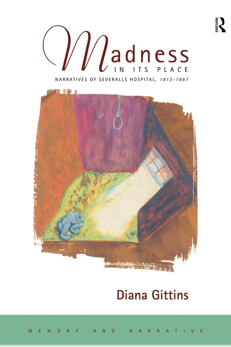 Madness in its Place: Narratives of Severalls Hospital 1913-1997 (Memory & Narrative)