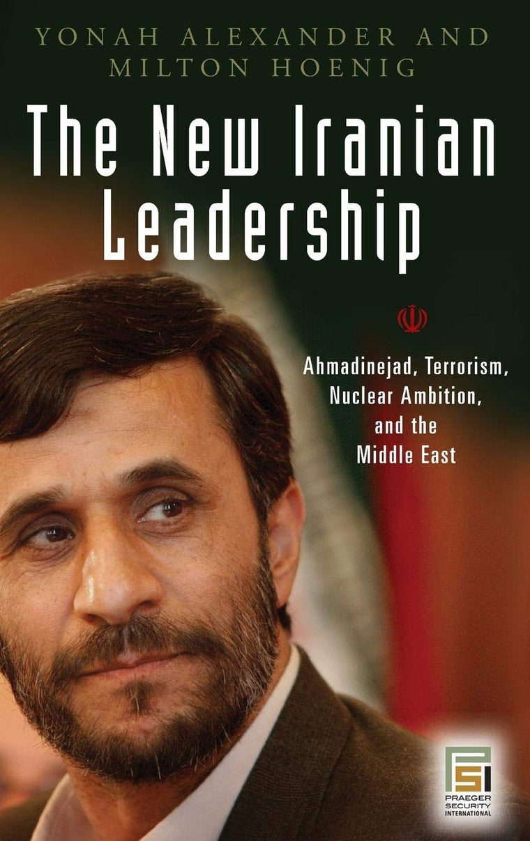 The New Iranian Leadership: Ahmadinejad, Terrorism, Nuclear Ambition, and the Middle East (Praeger Security International)