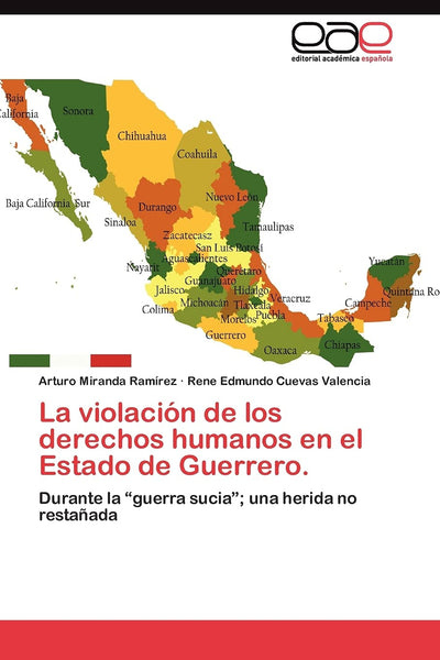 La violación de los derechos humanos en el Estado de Guerrero.: Durante la guerra sucia; una herida no restaada (Spanish Edition)
