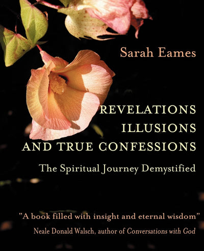 REVELATIONS ILLUSIONS AND TRUE CONFESSIONS: The Spiritual Journey Demystified