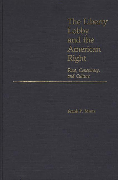The Liberty Lobby and the American Right: Race, Conspiracy, and Culture (Contributions in Political Science)