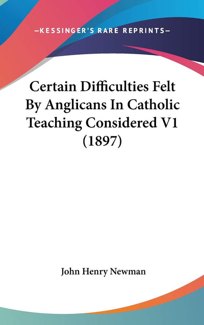 Certain Difficulties Felt By Anglicans In Catholic Teaching Considered V1 (1897)