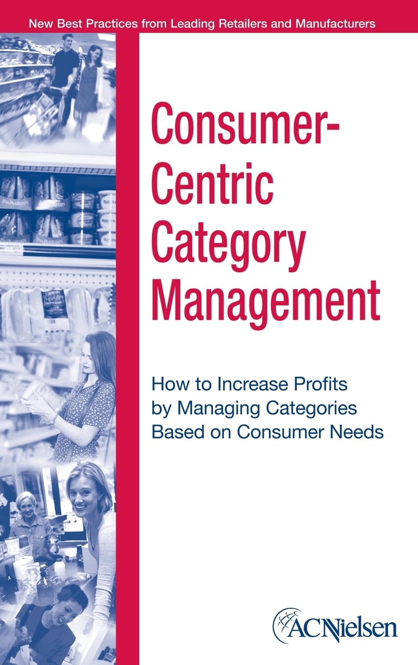 Consumer-Centric Category Management : How to Increase Profits by Managing Categories based on Consumer Needs
