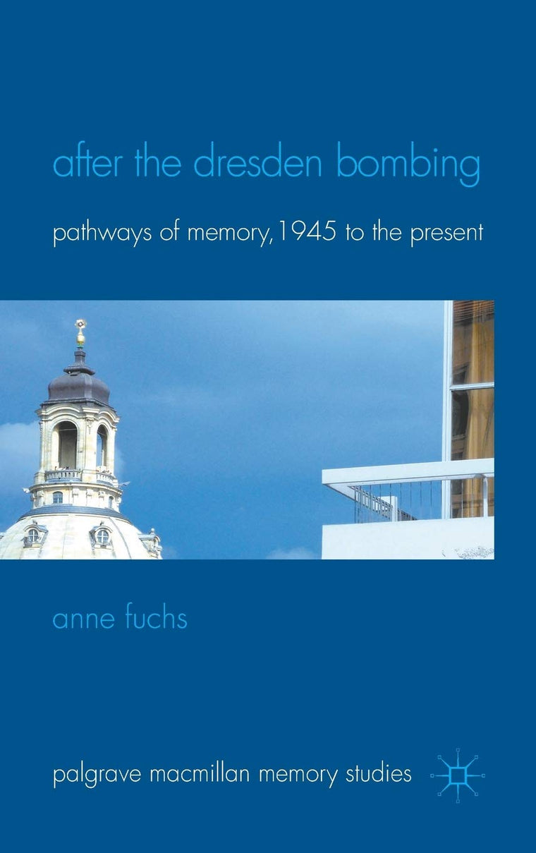 After the Dresden Bombing: Pathways of Memory, 1945 to the Present (Palgrave Macmillan Memory Studies)