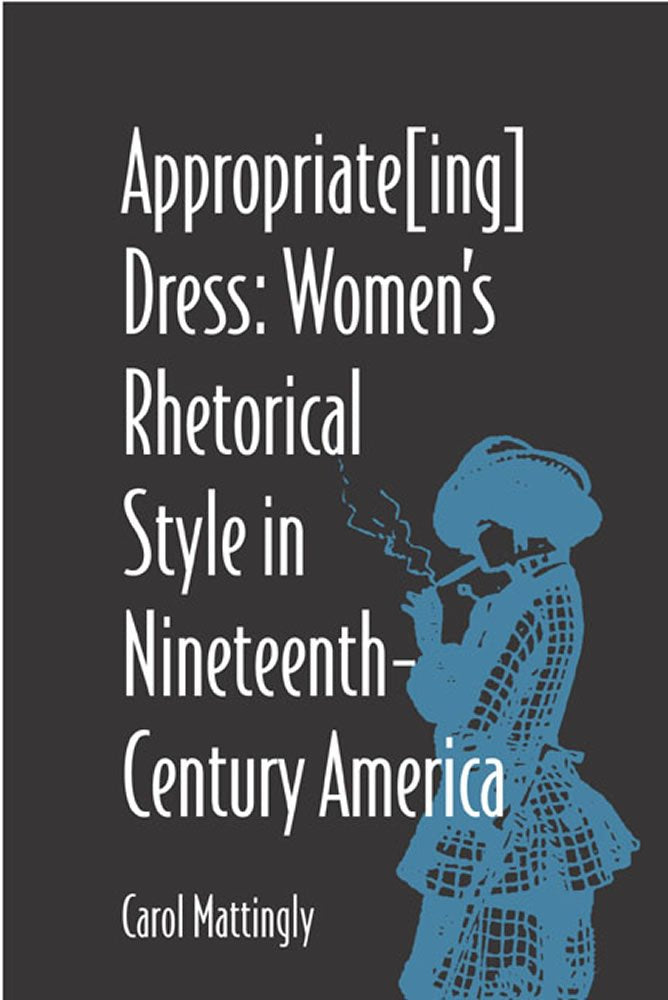 Appropriate[Ing] Dress: Women's Rhetorical Style in Nineteenth-Century America (Studies in Rhetorics and Feminisms)