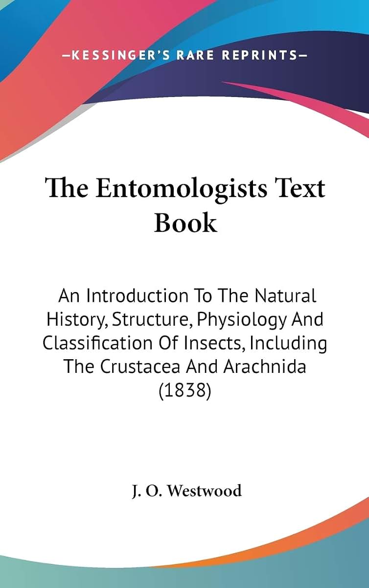 The Entomologists Text Book: An Introduction To The Natural History, Structure, Physiology And Classification Of Insects, Including The Crustacea And Arachnida (1838)