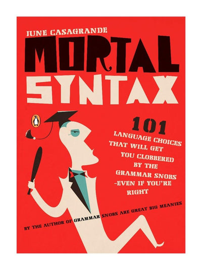 Mortal Syntax: 101 Language Choices That Will Get You Clobbered by the Grammar Snobs--Even If Y ou're Right