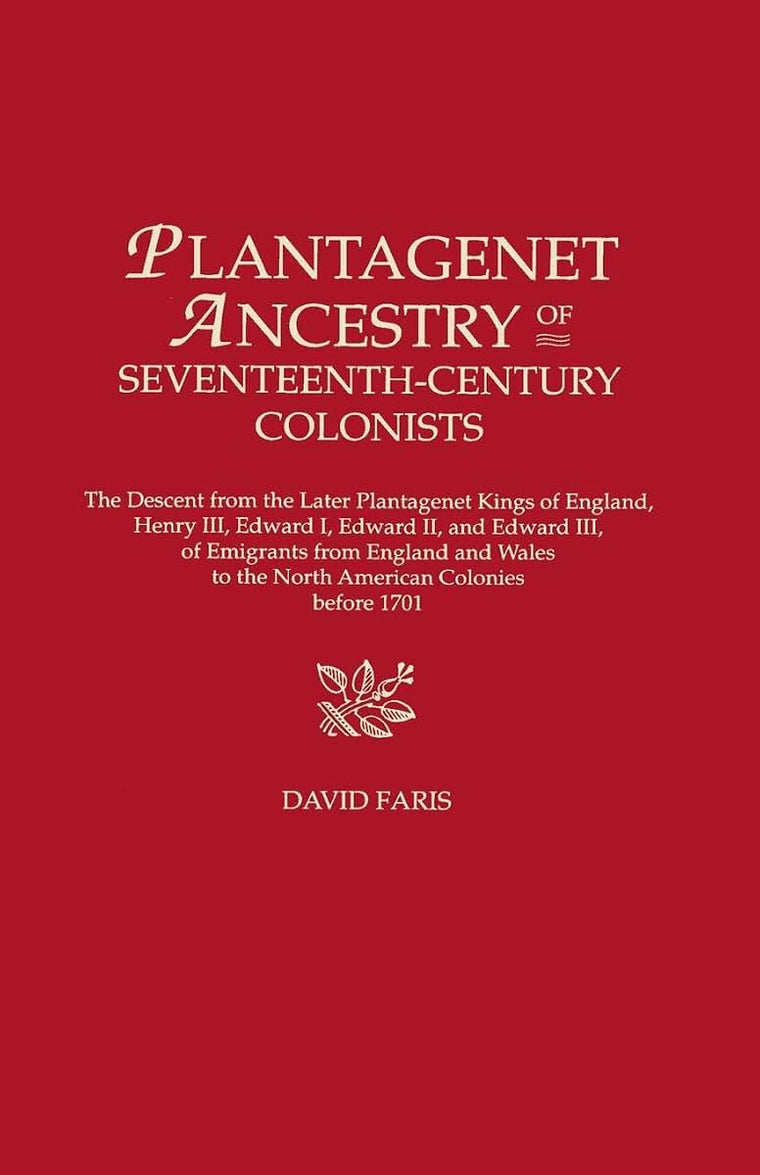 Plantagenet Ancestry of Seventeenth-Century Colonists: The Descent from the Later Plantagenet Kings of England, Henry III, Edward I, Edward II, and Edward III, of Emigrants from England and Wales