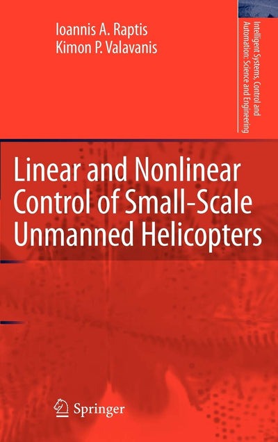 Linear and Nonlinear Control of Small-Scale Unmanned Helicopters (Intelligent Systems, Control and Automation: Science and Engineering, 45)