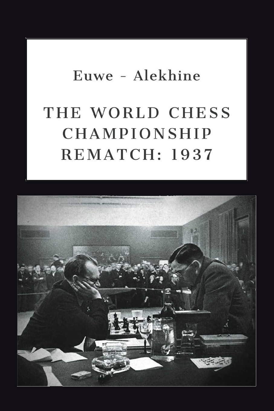 Euwe - Alekhine: THE WORLD CHESS CHAMPIONSHIP REMATCH (1937) (Alekhine's World Chess Championships)